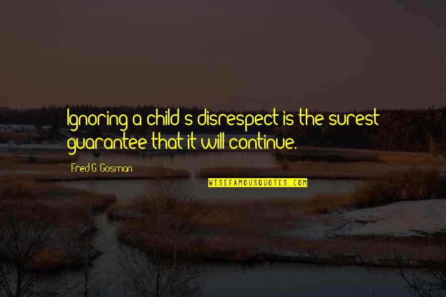 Child Disrespect Quotes By Fred G. Gosman: Ignoring a child's disrespect is the surest guarantee