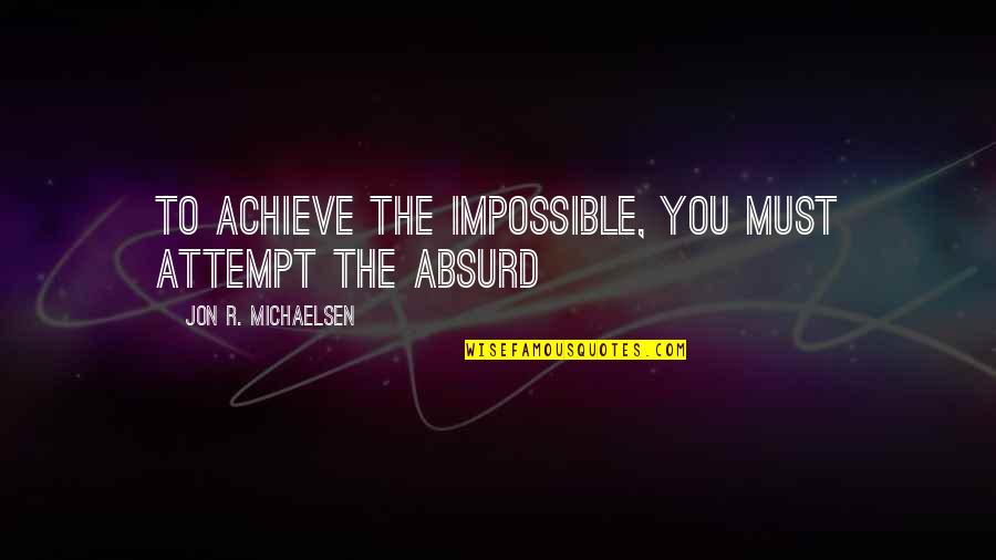 Child Dreams Quotes By Jon R. Michaelsen: To achieve the impossible, you must attempt the