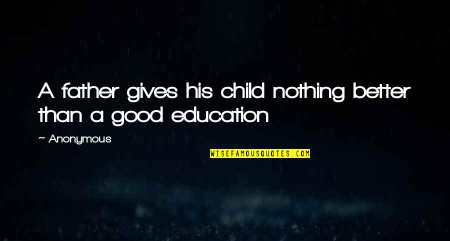 Child Education Quotes By Anonymous: A father gives his child nothing better than