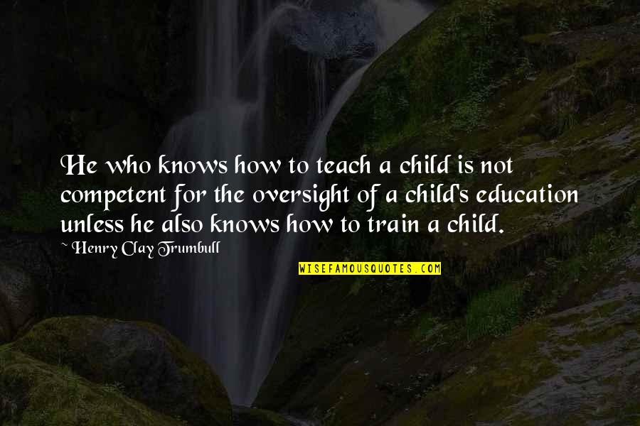 Child Education Quotes By Henry Clay Trumbull: He who knows how to teach a child