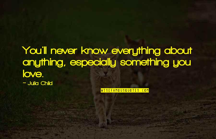 Child Education Quotes By Julia Child: You'll never know everything about anything, especially something