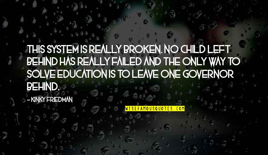 Child Education Quotes By Kinky Friedman: This system is really broken. No Child Left