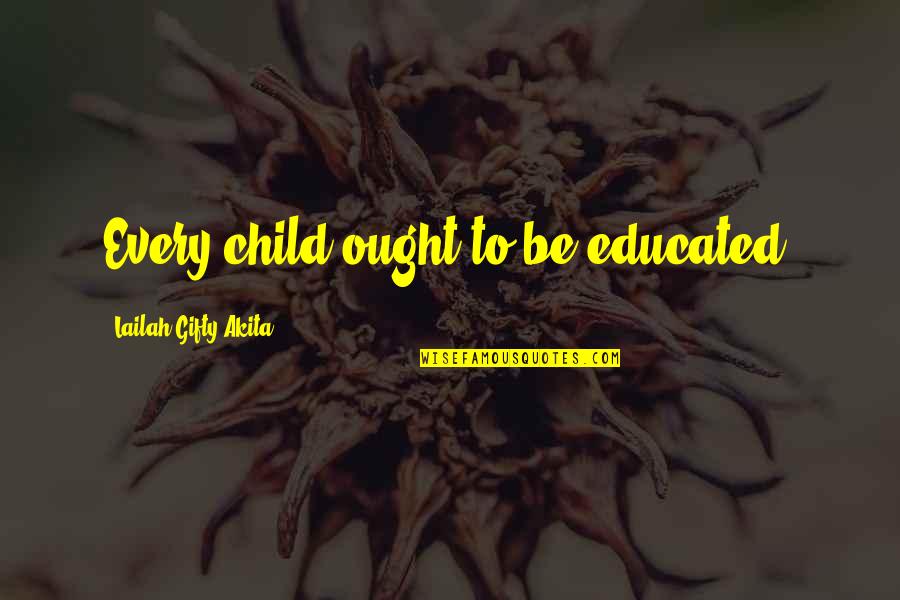 Child Education Quotes By Lailah Gifty Akita: Every child ought to be educated.