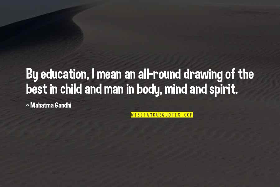 Child Education Quotes By Mahatma Gandhi: By education, I mean an all-round drawing of
