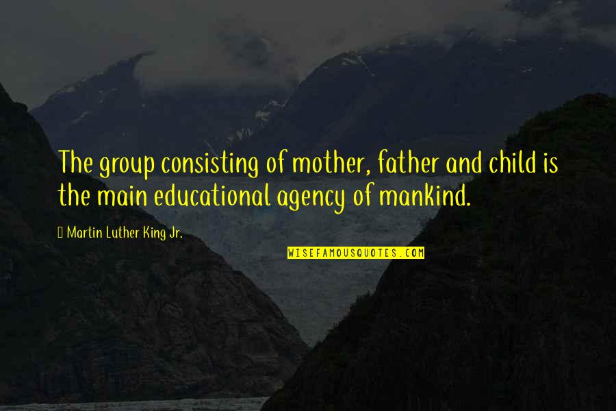 Child Education Quotes By Martin Luther King Jr.: The group consisting of mother, father and child