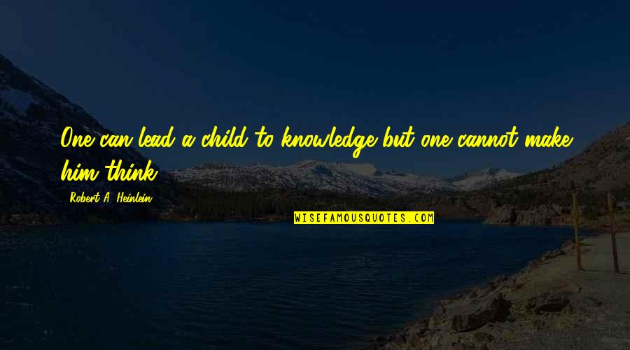 Child Education Quotes By Robert A. Heinlein: One can lead a child to knowledge but