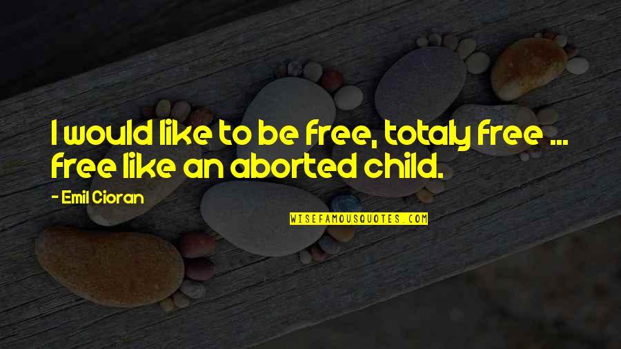 Child Free Quotes By Emil Cioran: I would like to be free, totaly free