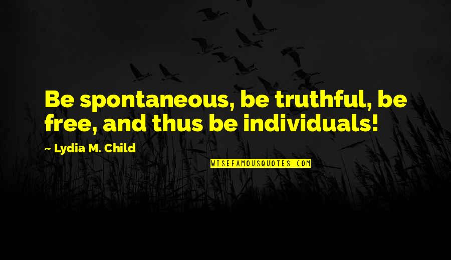 Child Free Quotes By Lydia M. Child: Be spontaneous, be truthful, be free, and thus