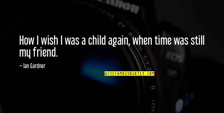 Child Friend Quotes By Ian Gardner: How I wish I was a child again,