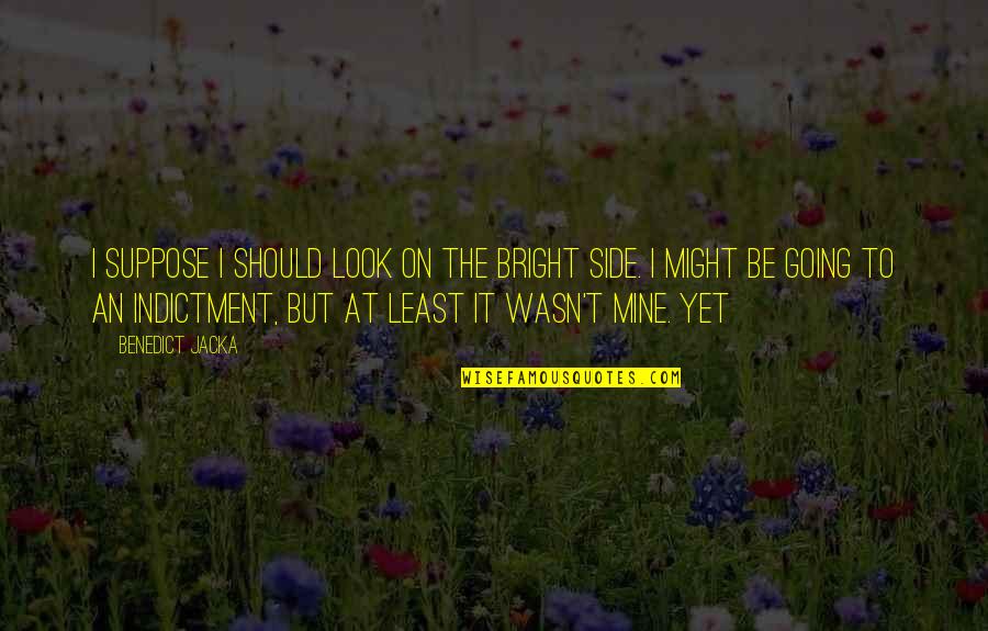 Child Friendly Inspirational Quotes By Benedict Jacka: I suppose I should look on the bright