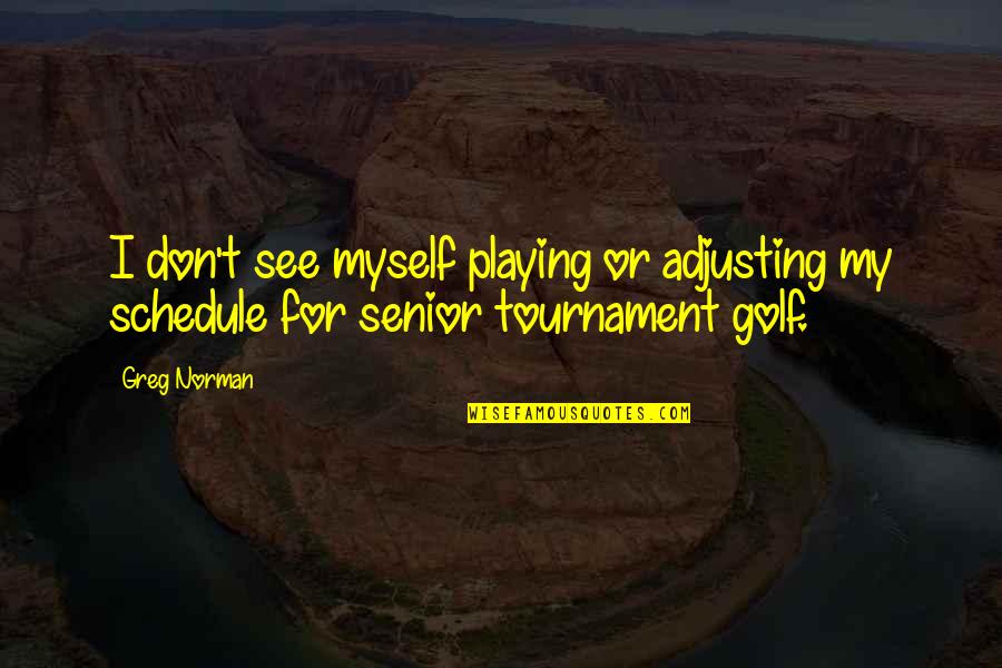 Child Friendly Inspirational Quotes By Greg Norman: I don't see myself playing or adjusting my