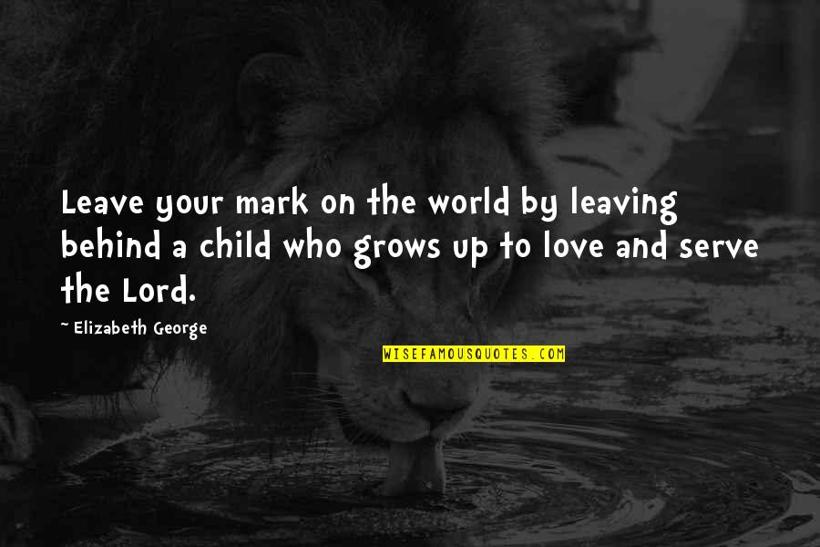 Child Grows Quotes By Elizabeth George: Leave your mark on the world by leaving