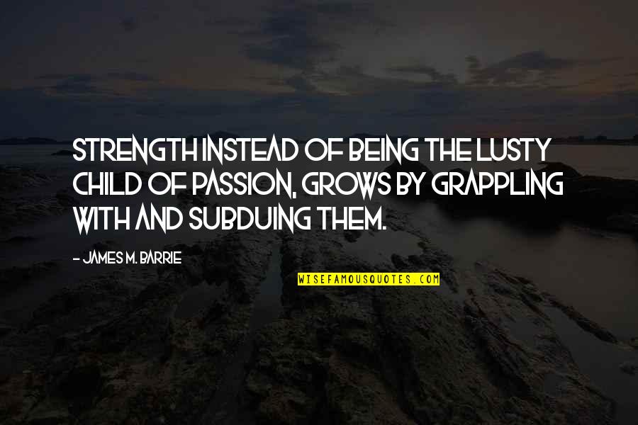 Child Grows Quotes By James M. Barrie: Strength instead of being the lusty child of