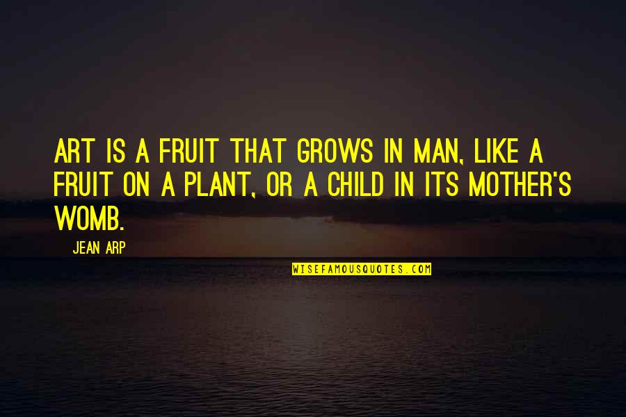Child Grows Quotes By Jean Arp: Art is a fruit that grows in man,