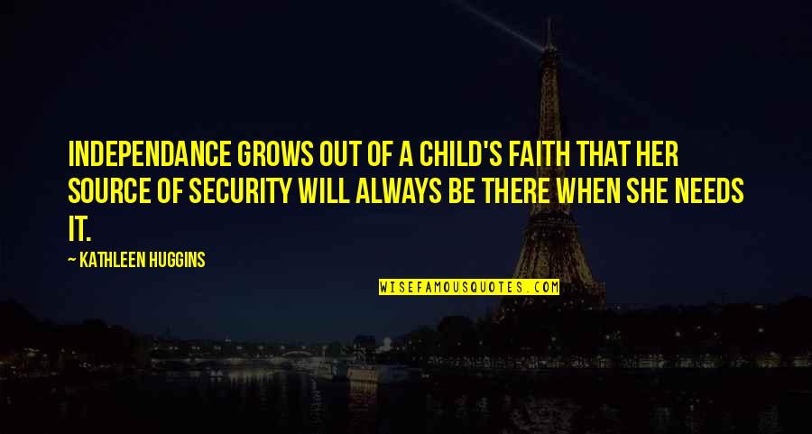 Child Grows Quotes By Kathleen Huggins: Independance grows out of a child's faith that