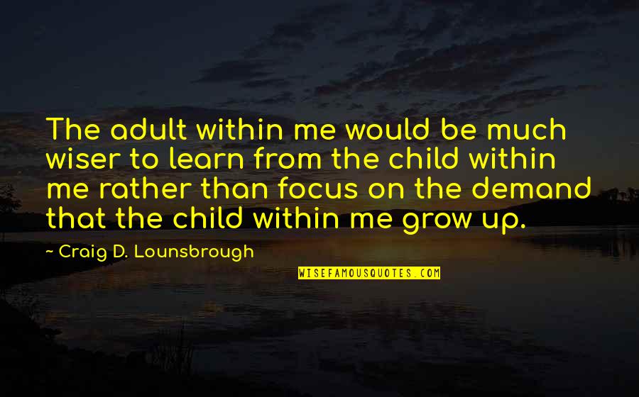 Child Growth Quotes By Craig D. Lounsbrough: The adult within me would be much wiser