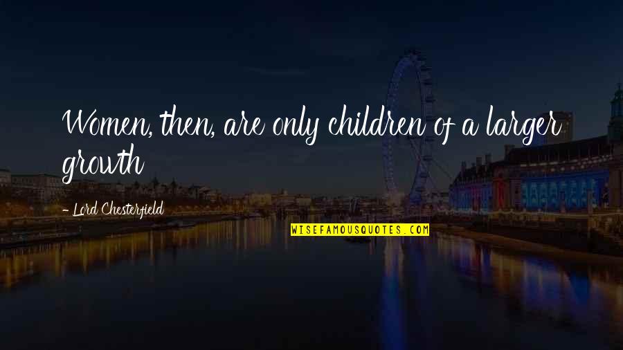 Child Growth Quotes By Lord Chesterfield: Women, then, are only children of a larger