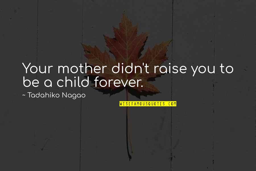 Child Growth Quotes By Tadahiko Nagao: Your mother didn't raise you to be a Child Growth Quotes By Tadahiko Nagao: Your mother didn't raise you to be a