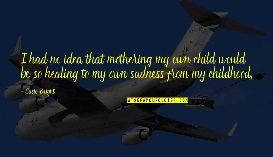 Child Healing Quotes By Susie Bright: I had no idea that mothering my own