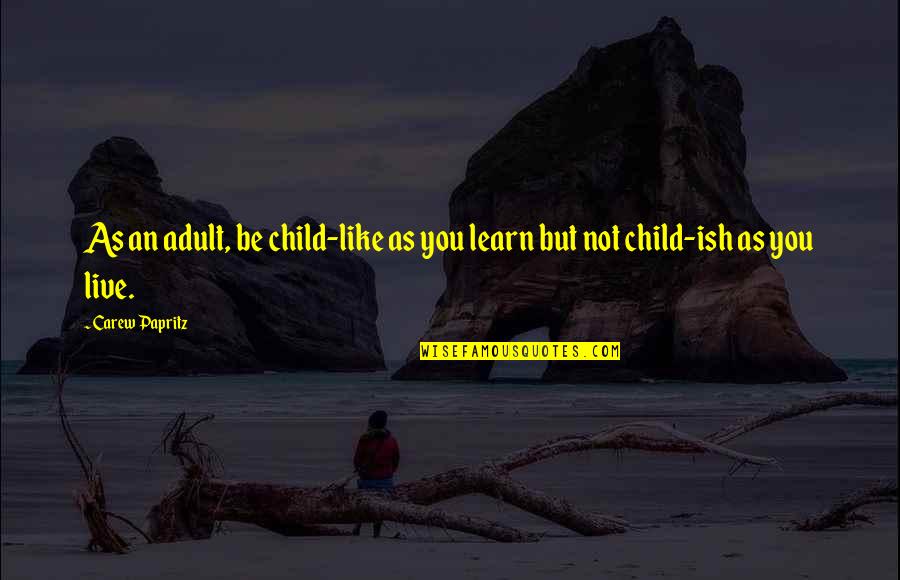 Child In All Of Us Quotes By Carew Papritz: As an adult, be child-like as you learn