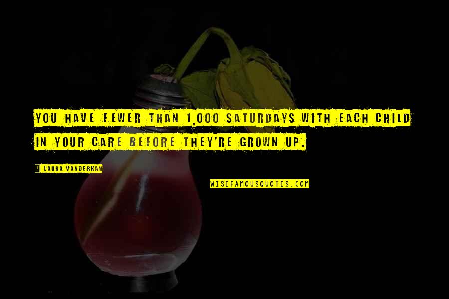 Child In Care Quotes By Laura Vanderkam: You have fewer than 1,000 Saturdays with each