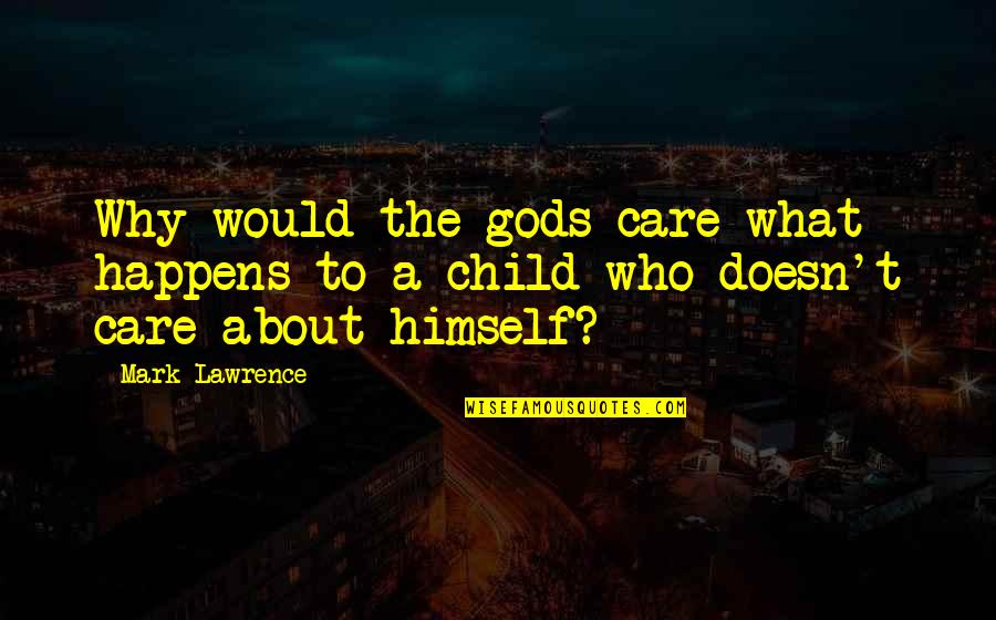 Child In Care Quotes By Mark Lawrence: Why would the gods care what happens to