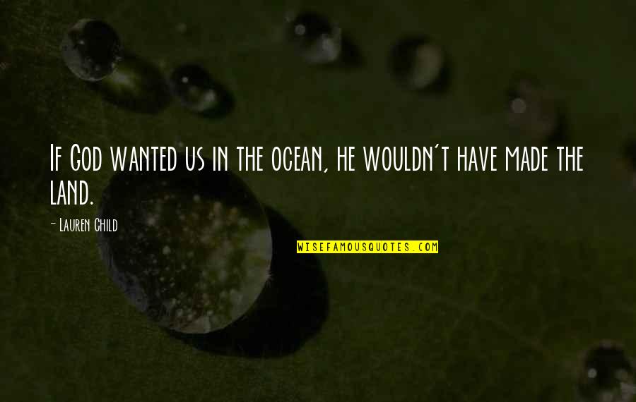 Child In Us Quotes By Lauren Child: If God wanted us in the ocean, he