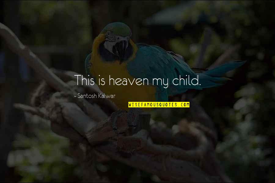 Child Inspirational Quotes By Santosh Kalwar: This is heaven my child. Child Inspirational Quotes By Santosh Kalwar: This is heaven my child.