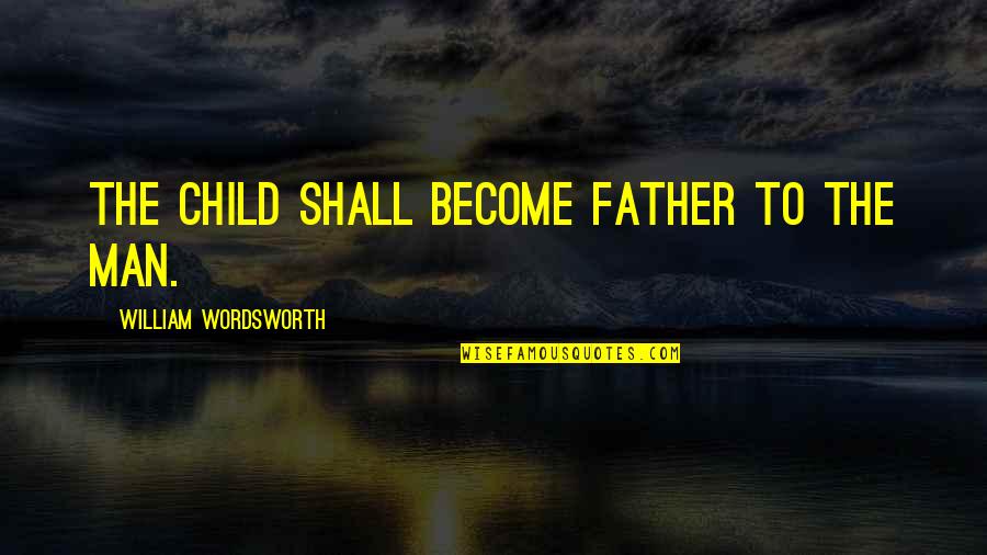 Child Is The Father Of Man Quotes By William Wordsworth: The child shall become father to the man.