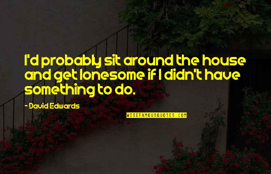 Child Leaving The Nest Quotes By David Edwards: I'd probably sit around the house and get