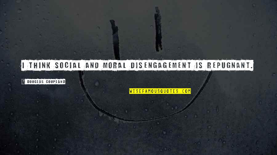 Child Life Insurance Quotes By Douglas Coupland: I think social and moral disengagement is repugnant.