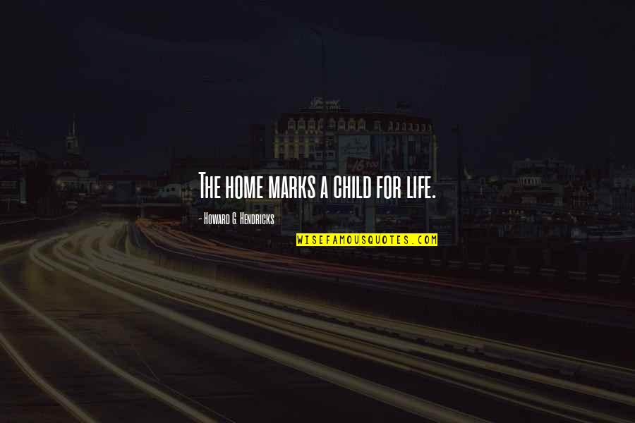 Child Life Quotes By Howard G. Hendricks: The home marks a child for life.