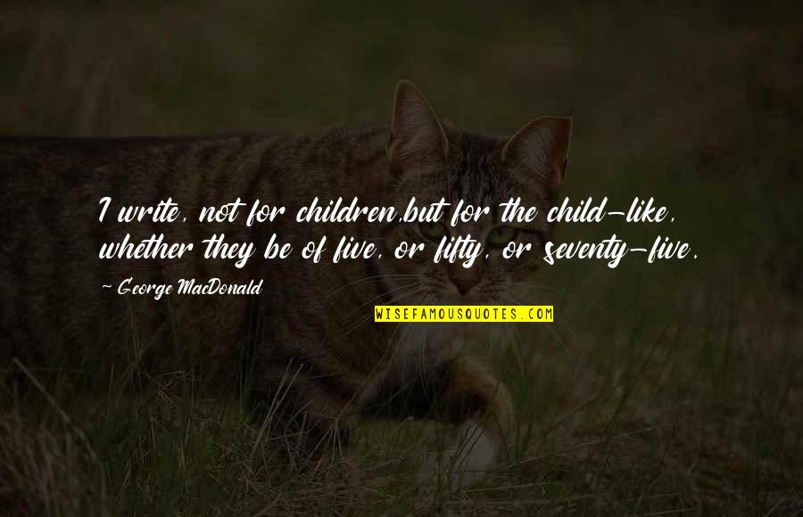 Child Like Quotes By George MacDonald: I write, not for children,but for the child-like,