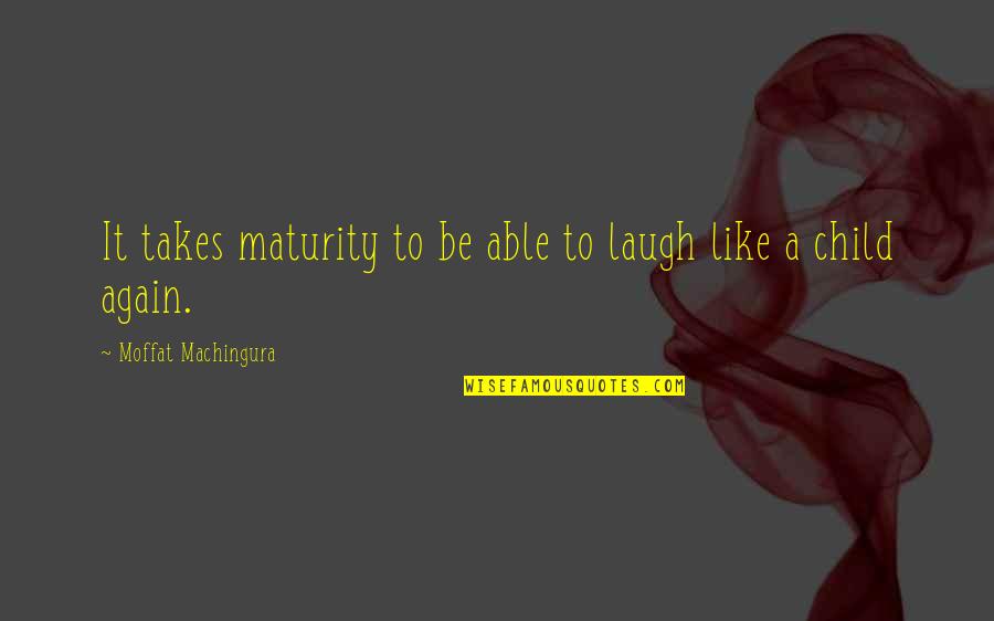 Child Like Quotes By Moffat Machingura: It takes maturity to be able to laugh