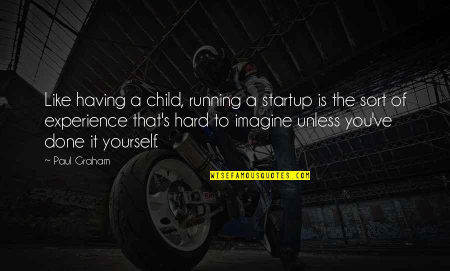 Child Like Quotes By Paul Graham: Like having a child, running a startup is
