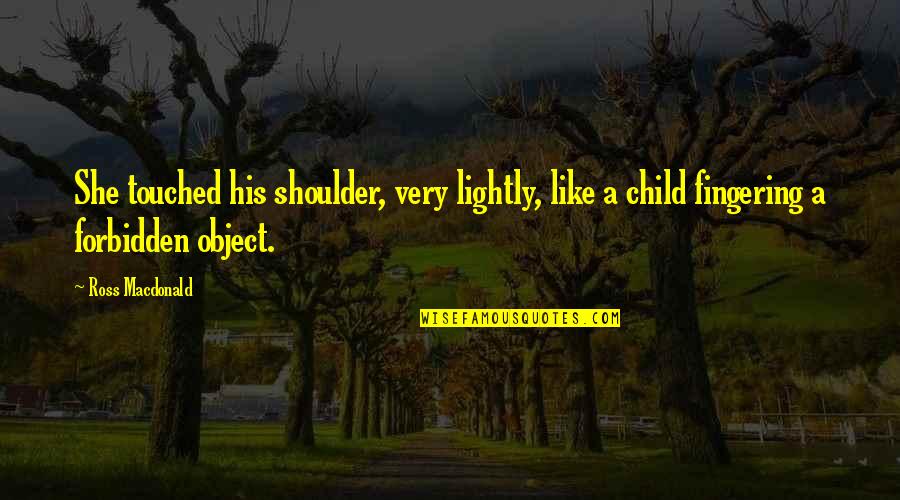 Child Like Quotes By Ross Macdonald: She touched his shoulder, very lightly, like a