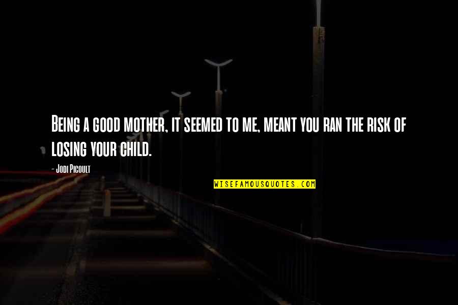 Child Losing Mother Quotes By Jodi Picoult: Being a good mother, it seemed to me,