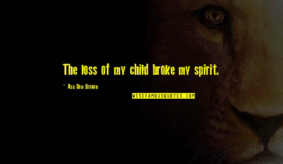 Child Loss Quotes By Asa Don Brown: The loss of my child broke my spirit.