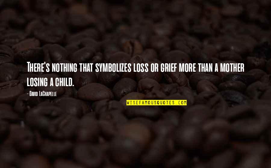 Child Loss Quotes By David LaChapelle: There's nothing that symbolizes loss or grief more