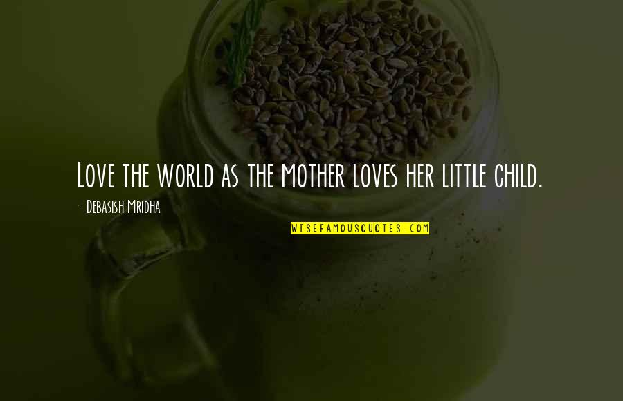 Child Love Mother Quotes By Debasish Mridha: Love the world as the mother loves her