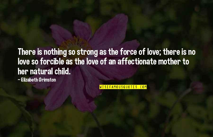 Child Love Mother Quotes By Elizabeth Grimston: There is nothing so strong as the force