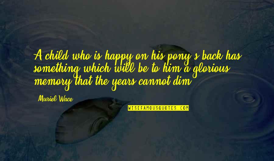Child Memories Quotes By Muriel Wace: A child who is happy on his pony's Child Memories Quotes By Muriel Wace: A child who is happy on his pony's