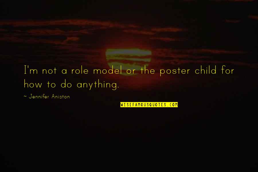 Child Model Quotes By Jennifer Aniston: I'm not a role model or the poster