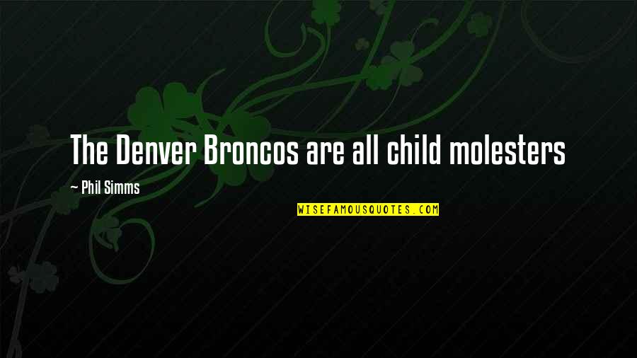 Child Molesters Quotes By Phil Simms: The Denver Broncos are all child molesters Child Molesters Quotes By Phil Simms: The Denver Broncos are all child molesters