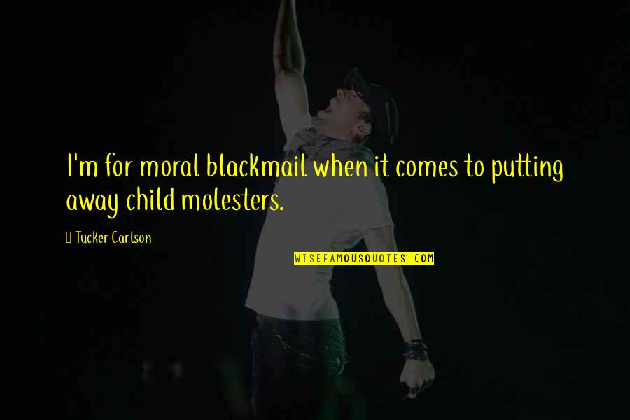 Child Molesters Quotes By Tucker Carlson: I'm for moral blackmail when it comes to
