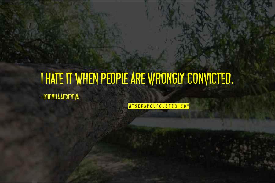 Child Murderers Quotes By Lyudmila Alexeyeva: I hate it when people are wrongly convicted.