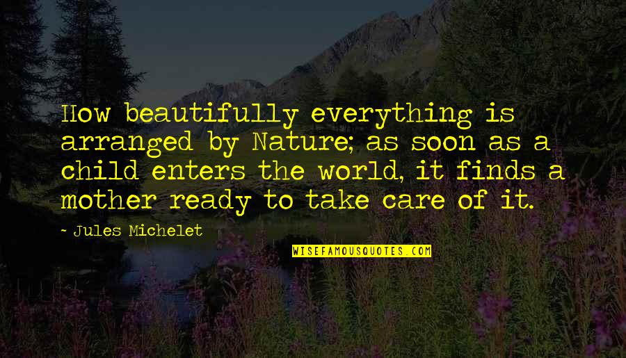 Child Nature Quotes By Jules Michelet: How beautifully everything is arranged by Nature; as