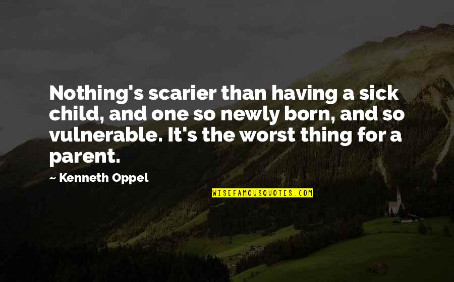 Child Newborn Quotes By Kenneth Oppel: Nothing's scarier than having a sick child, and