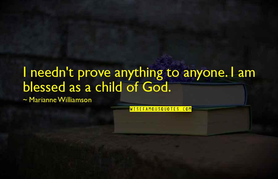 Child Of God Quotes By Marianne Williamson: I needn't prove anything to anyone. I am