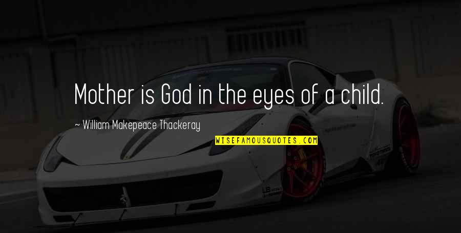 Child Of God Quotes By William Makepeace Thackeray: Mother is God in the eyes of a